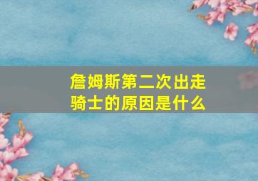 詹姆斯第二次出走骑士的原因是什么