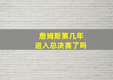 詹姆斯第几年进入总决赛了吗