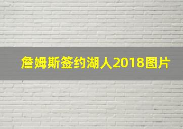 詹姆斯签约湖人2018图片