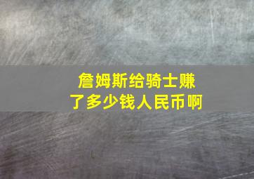 詹姆斯给骑士赚了多少钱人民币啊