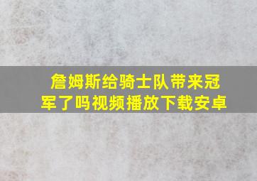 詹姆斯给骑士队带来冠军了吗视频播放下载安卓