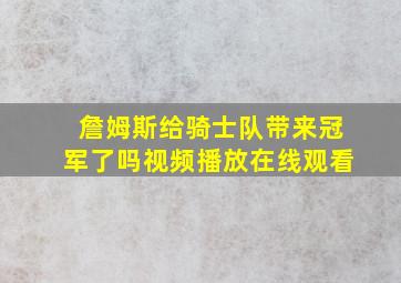 詹姆斯给骑士队带来冠军了吗视频播放在线观看