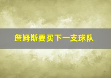 詹姆斯要买下一支球队