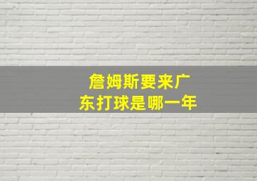 詹姆斯要来广东打球是哪一年