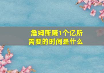 詹姆斯赚1个亿所需要的时间是什么