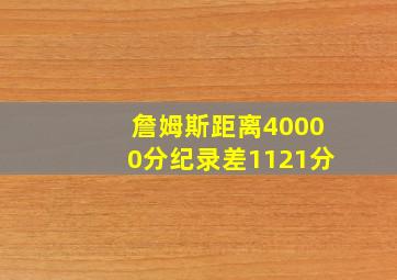 詹姆斯距离40000分纪录差1121分