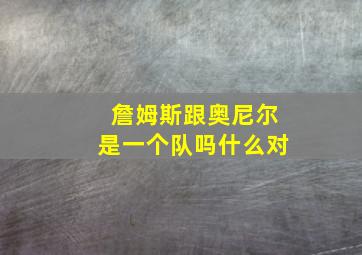 詹姆斯跟奥尼尔是一个队吗什么对