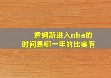 詹姆斯进入nba的时间是哪一年的比赛啊