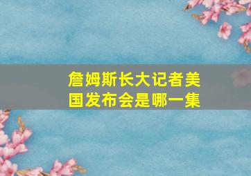 詹姆斯长大记者美国发布会是哪一集