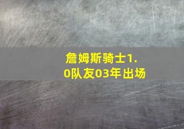 詹姆斯骑士1.0队友03年出场