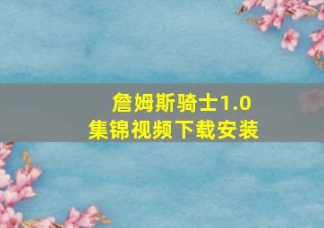 詹姆斯骑士1.0集锦视频下载安装