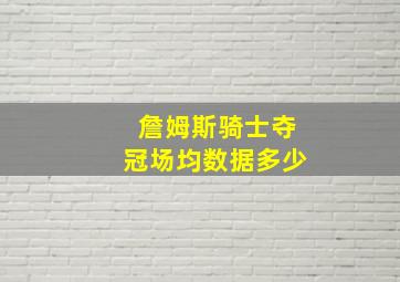 詹姆斯骑士夺冠场均数据多少