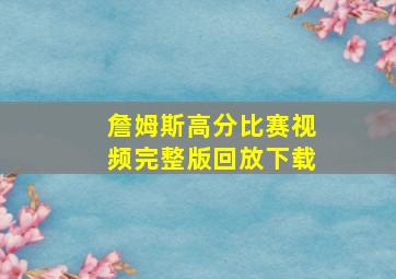 詹姆斯高分比赛视频完整版回放下载