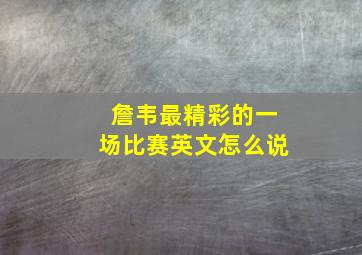 詹韦最精彩的一场比赛英文怎么说