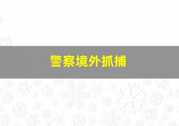 警察境外抓捕