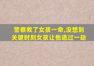 警察救了女孩一命,没想到关键时刻女孩让他逃过一劫