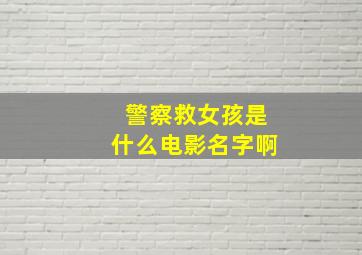 警察救女孩是什么电影名字啊