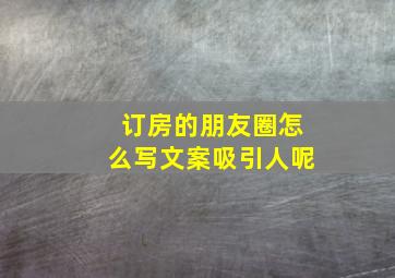 订房的朋友圈怎么写文案吸引人呢