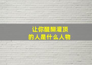 让你醍醐灌顶的人是什么人物