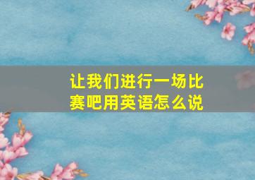 让我们进行一场比赛吧用英语怎么说