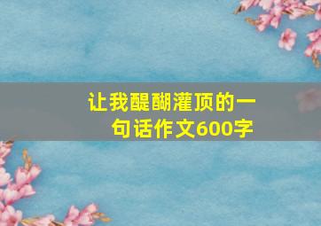 让我醍醐灌顶的一句话作文600字