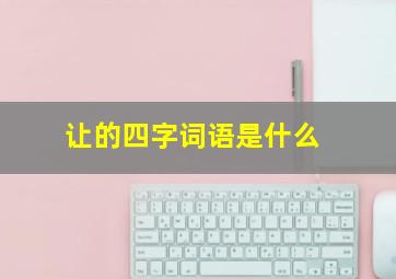 让的四字词语是什么