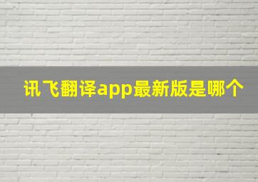 讯飞翻译app最新版是哪个