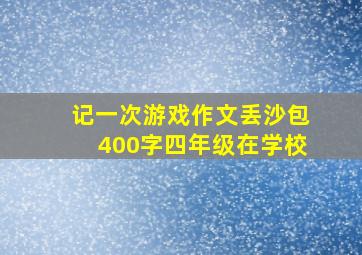 记一次游戏作文丢沙包400字四年级在学校