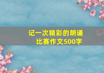 记一次精彩的朗诵比赛作文500字