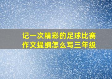 记一次精彩的足球比赛作文提纲怎么写三年级