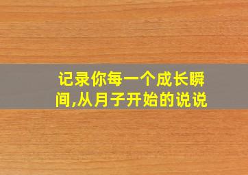 记录你每一个成长瞬间,从月子开始的说说