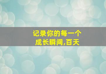 记录你的每一个成长瞬间,百天