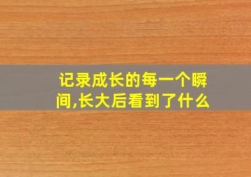 记录成长的每一个瞬间,长大后看到了什么