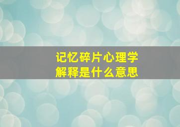 记忆碎片心理学解释是什么意思