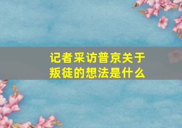 记者采访普京关于叛徒的想法是什么