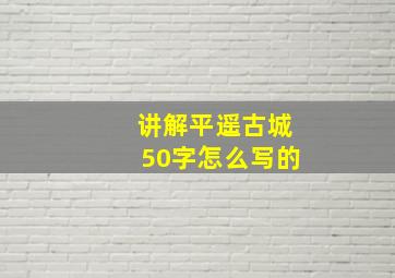 讲解平遥古城50字怎么写的