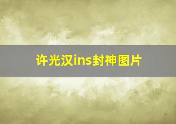 许光汉ins封神图片