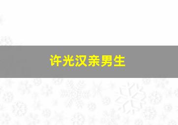 许光汉亲男生