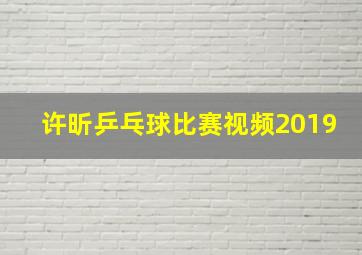 许昕乒乓球比赛视频2019