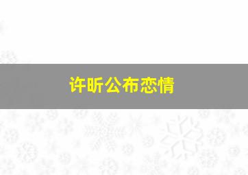 许昕公布恋情