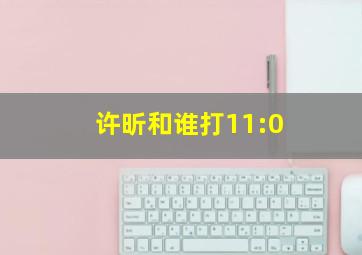 许昕和谁打11:0