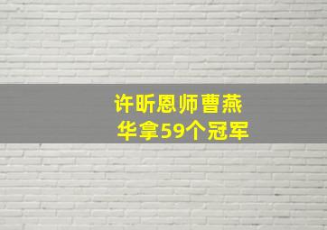 许昕恩师曹燕华拿59个冠军