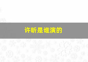 许昕是谁演的