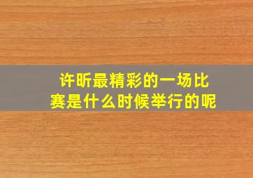 许昕最精彩的一场比赛是什么时候举行的呢