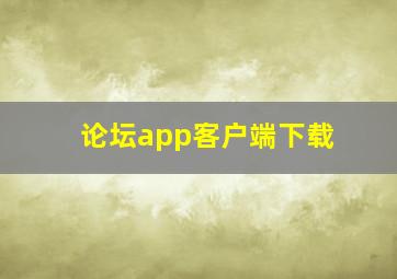 论坛app客户端下载