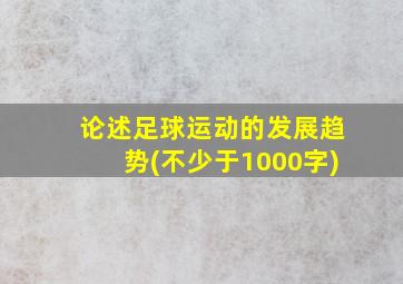 论述足球运动的发展趋势(不少于1000字)