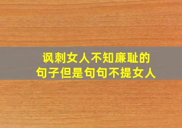 讽刺女人不知廉耻的句子但是句句不提女人