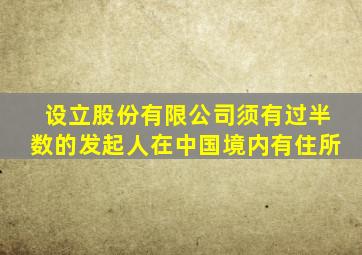 设立股份有限公司须有过半数的发起人在中国境内有住所