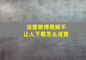 设置微博视频不让人下载怎么设置