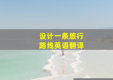 设计一条旅行路线英语翻译